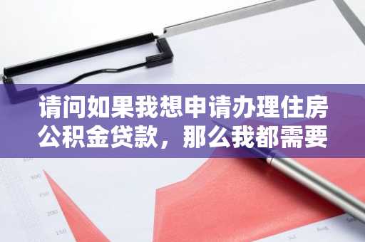 请问如果我想申请办理住房公积金贷款，那么我都需要办理哪些手续呢？