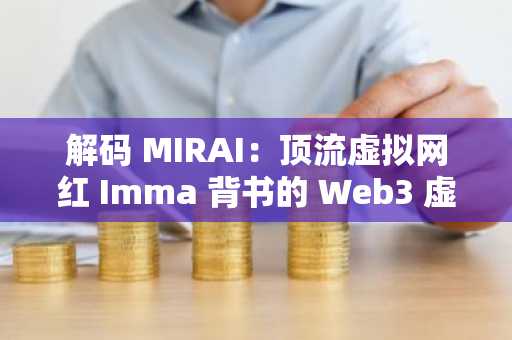 解码 MIRAI：顶流虚拟网红 Imma 背书的 Web3 虚拟人生态