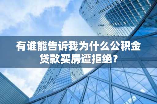 有谁能告诉我为什么公积金贷款买房遭拒绝？