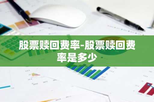 股票赎回费率-股票赎回费率是多少