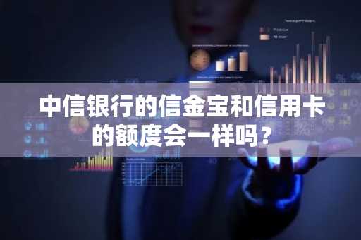 中信银行的信金宝和信用卡的额度会一样吗？