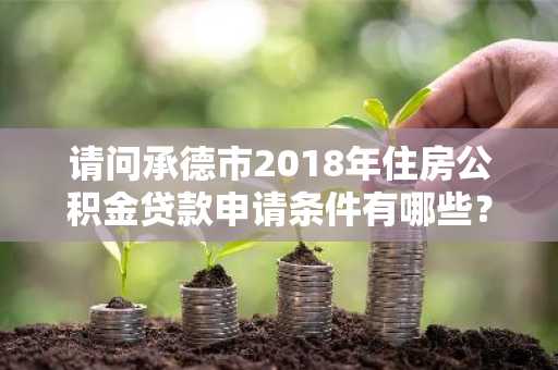 请问承德市2018年住房公积金贷款申请条件有哪些？