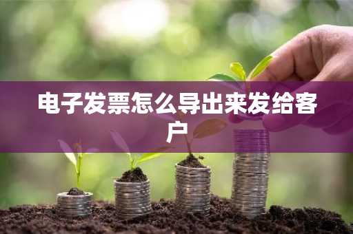电子发票怎么导出来发给客户