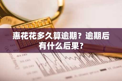 惠花花多久算逾期？逾期后有什么后果？