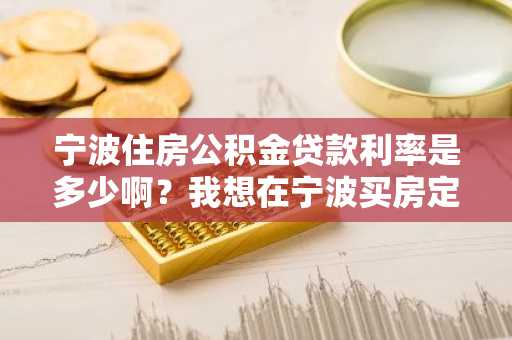 宁波住房公积金贷款利率是多少啊？我想在宁波买房定居了。