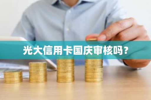 光大信用卡国庆审核吗？