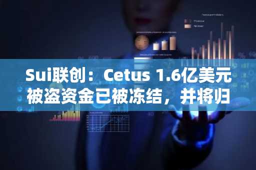 Sui联创：Cetus 1.6亿美元被盗资金已被冻结，并将归还至Cetus