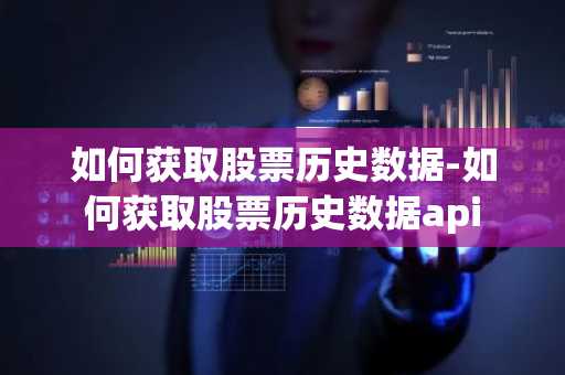 如何获取股票历史数据-如何获取股票历史数据api