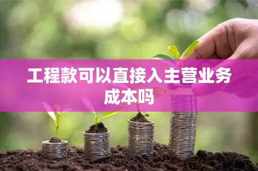 工程款可以直接入主营业务成本吗