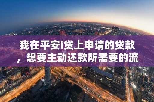 我在平安i贷上申请的贷款，想要主动还款所需要的流程是什么啊？