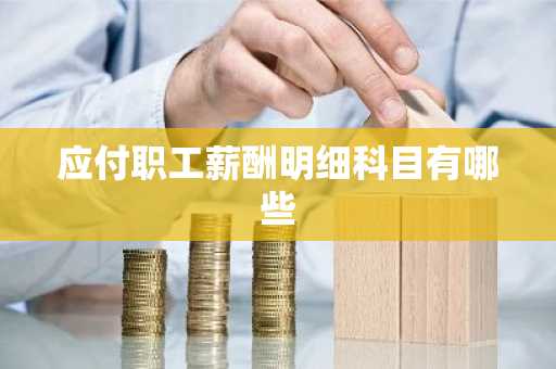 应付职工薪酬明细科目有哪些