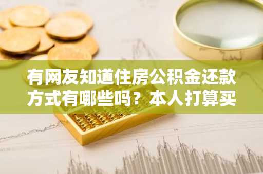 有网友知道住房公积金还款方式有哪些吗？本人打算买房，不知道采用哪种方式还款。