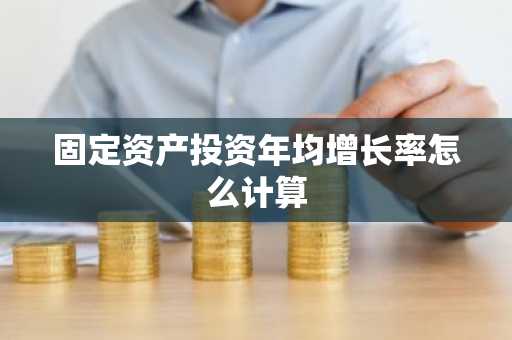 固定资产投资年均增长率怎么计算