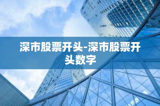 深市股票开头-深市股票开头数字