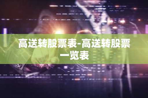 高送转股票表-高送转股票一览表