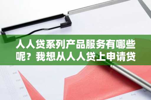 人人贷系列产品服务有哪些呢？我想从人人贷上申请贷款。