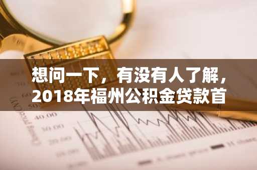 想问一下，有没有人了解，2018年福州公积金贷款首付比例是多少？