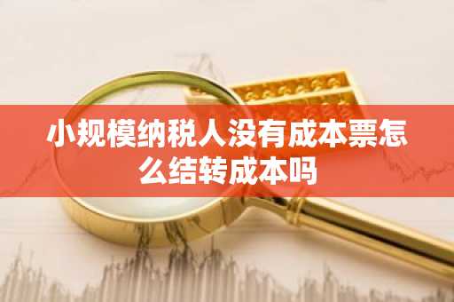 小规模纳税人没有成本票怎么结转成本吗