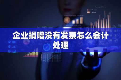企业捐赠没有发票怎么会计处理
