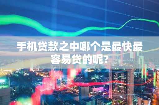 手机贷款之中哪个是最快最容易贷的呢？