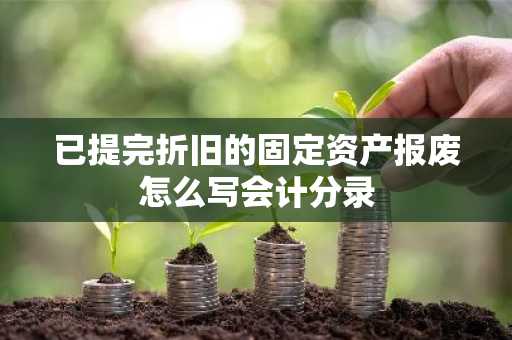 已提完折旧的固定资产报废怎么写会计分录
