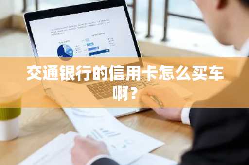 交通银行的信用卡怎么买车啊？
