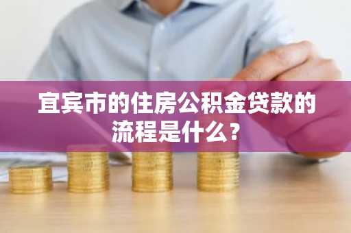 宜宾市的住房公积金贷款的流程是什么？