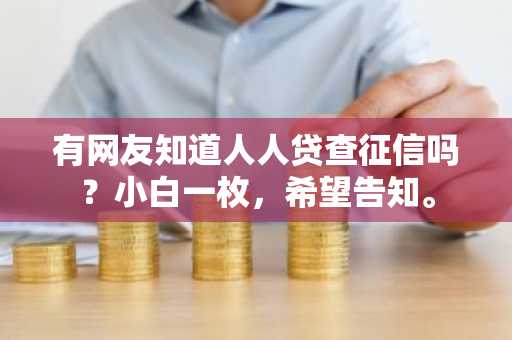 有网友知道人人贷查征信吗？小白一枚，希望告知。