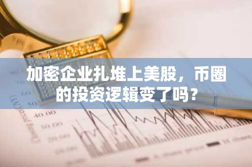 加密企业扎堆上美股，币圈的投资逻辑变了吗？