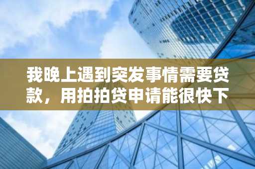 我晚上遇到突发事情需要贷款，用拍拍贷申请能很快下款么？