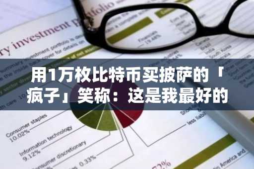 用1万枚比特币买披萨的「疯子」笑称：这是我最好的投资