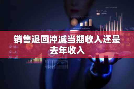 销售退回冲减当期收入还是去年收入