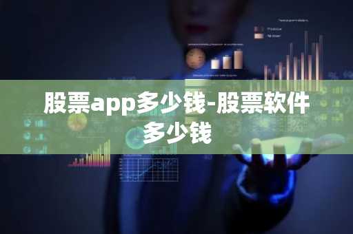 股票app多少钱-股票软件多少钱