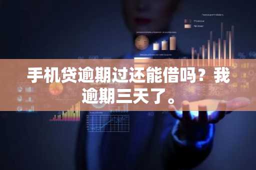 手机贷逾期过还能借吗？我逾期三天了。