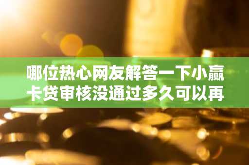 哪位热心网友解答一下小赢卡贷审核没通过多久可以再申请？