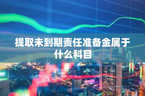提取未到期责任准备金属于什么科目