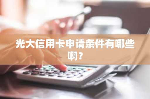 光大信用卡申请条件有哪些啊？