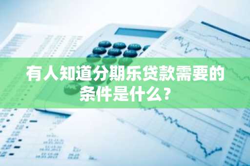 有人知道分期乐贷款需要的条件是什么？