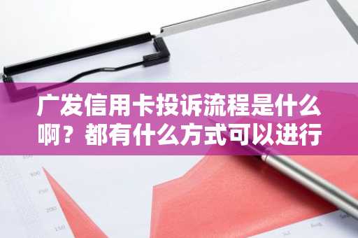 广发信用卡投诉流程是什么啊？都有什么方式可以进行投诉？
