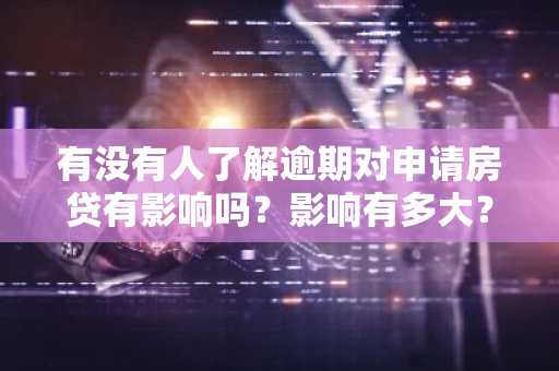 有没有人了解逾期对申请房贷有影响吗？影响有多大？