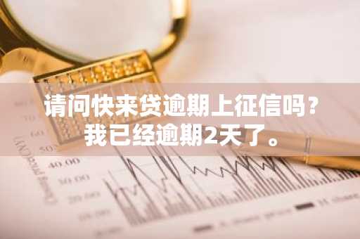 请问快来贷逾期上征信吗？我已经逾期2天了。