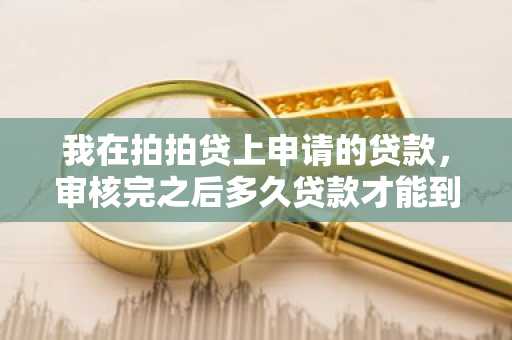 我在拍拍贷上申请的贷款，审核完之后多久贷款才能到账呢？
