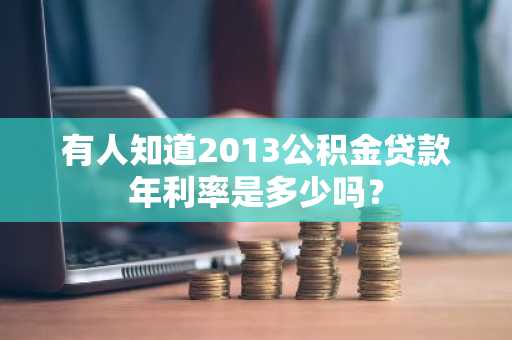 有人知道2013公积金贷款年利率是多少吗？