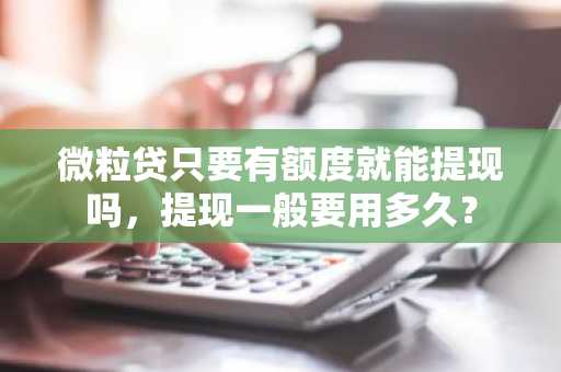 微粒贷只要有额度就能提现吗，提现一般要用多久？