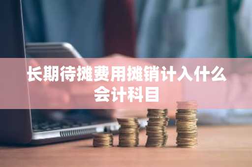 长期待摊费用摊销计入什么会计科目