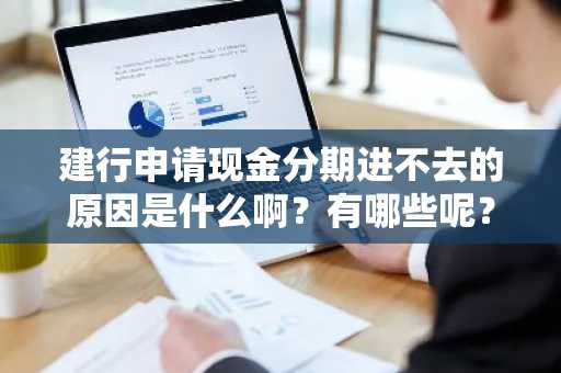 建行申请现金分期进不去的原因是什么啊？有哪些呢？