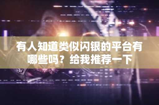 有人知道类似闪银的平台有哪些吗？给我推荐一下