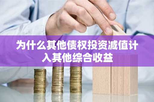为什么其他债权投资减值计入其他综合收益