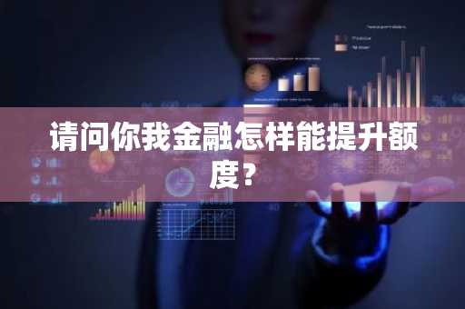 请问你我金融怎样能提升额度？