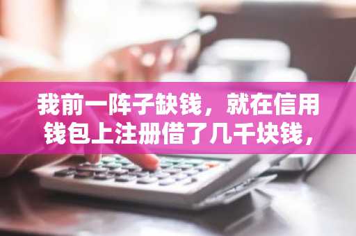 我前一阵子缺钱，就在信用钱包上注册借了几千块钱，现在不想用了，怎么注销啊？